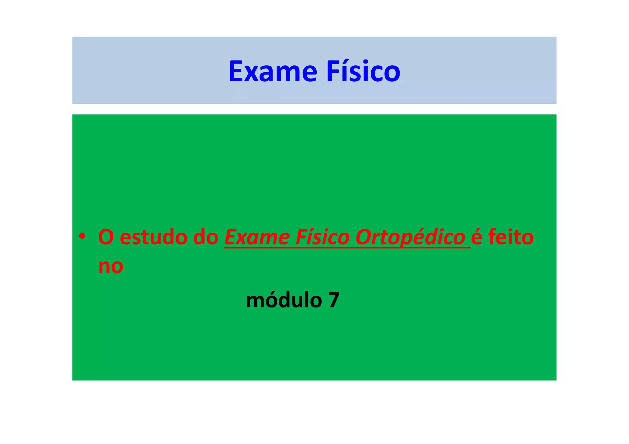 Exame Físico
• O estudo do Exame Físico Ortopédico é feito
no
módulo 7
 