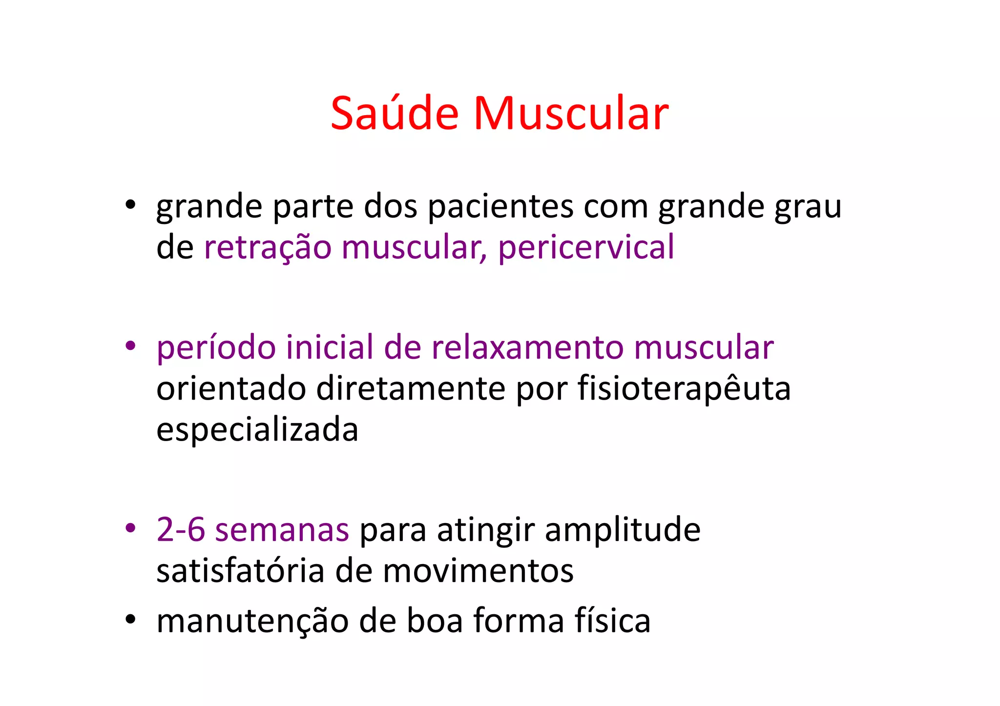 Saúde Muscular
• grande parte dos pacientes com grande grau
de retração muscular, pericervical
• período inicial de relaxamento muscular
orientado diretamente por fisioterapêuta
especializada
• 2-6 semanas para atingir amplitude
satisfatória de movimentos
• manutenção de boa forma física
 