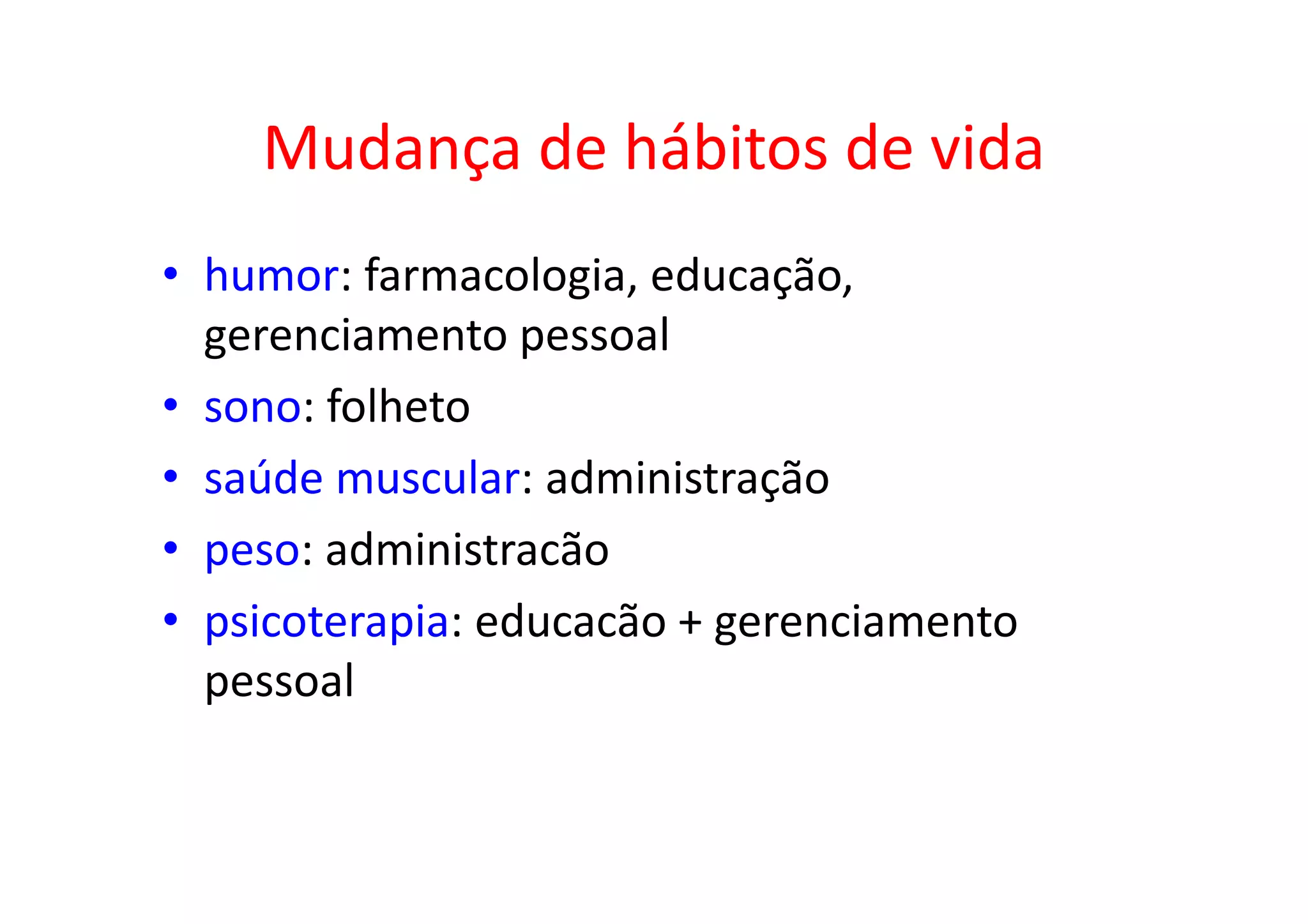 Mudança de hábitos de vida
• humor: farmacologia, educação,
gerenciamento pessoal
• sono: folheto
• saúde muscular: administração
• peso: administracão
• psicoterapia: educacão + gerenciamento
pessoal
 