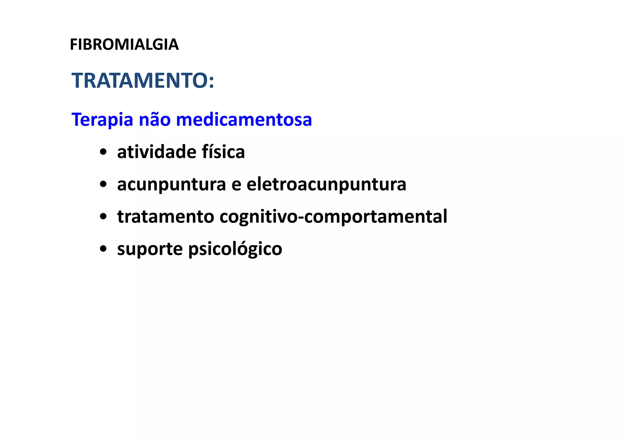 FIBROMIALGIA
TRATAMENTO:
Terapia não medicamentosa
• atividade física
• acunpuntura e eletroacunpuntura
• tratamento cognitivo-comportamental
• suporte psicológico
 