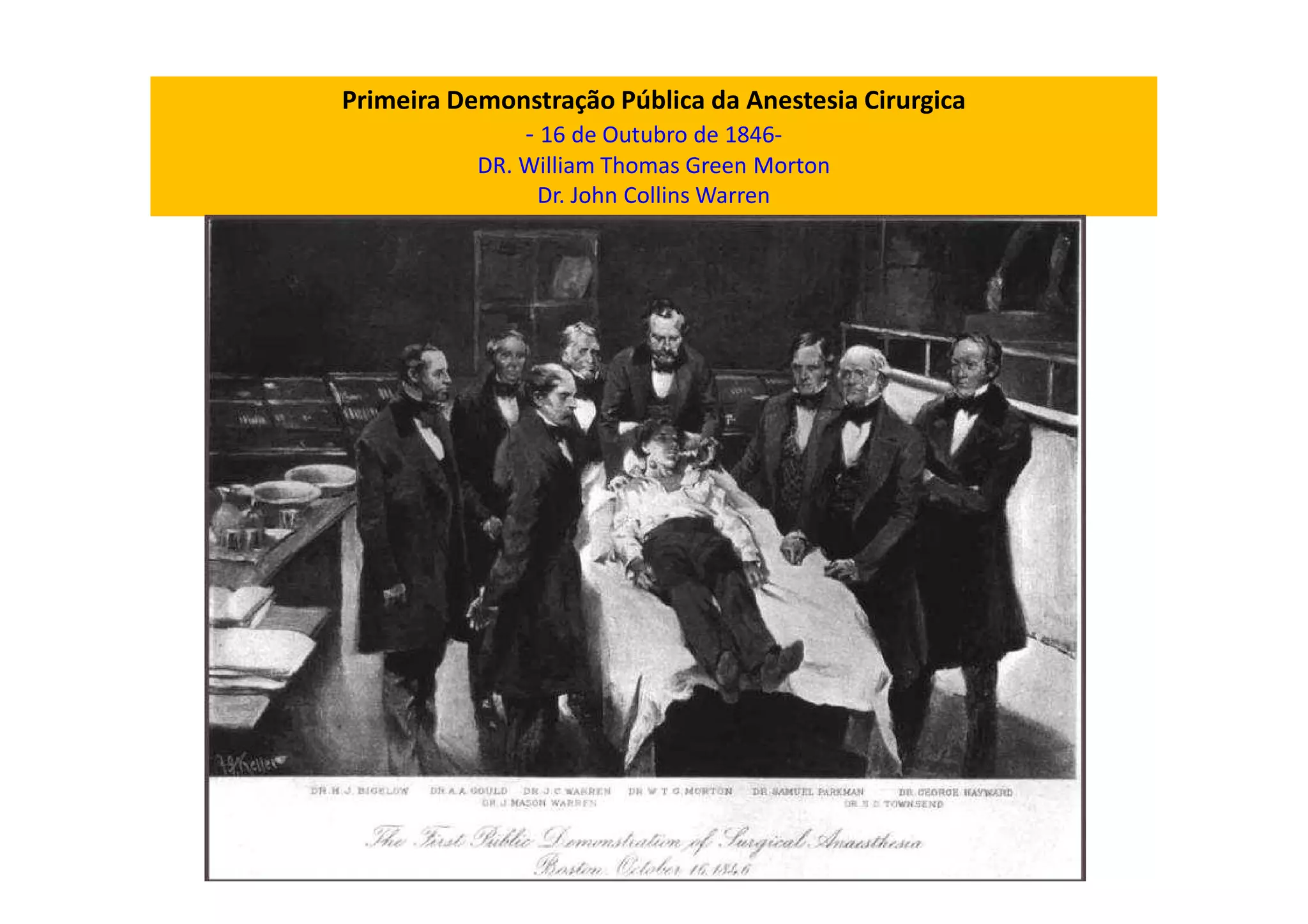 Primeira Demonstração Pública da Anestesia Cirurgica
- 16 de Outubro de 1846-
DR. William Thomas Green Morton
Dr. John Collins Warren
 