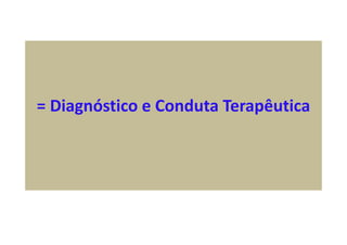 = Diagnóstico e Conduta Terapêutica
 