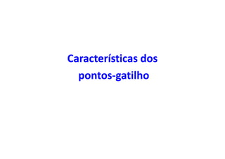 Características dos
pontos-gatilho
 