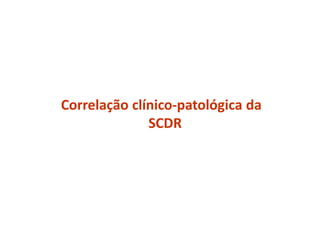 Correlação clínico-patológica da
SCDR
 