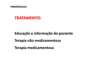 FIBROMIALGIA
TRATAMENTO:
Educação e informação do paciente
Terapia não medicamentosa
Terapia medicamentosa
 