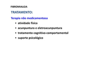 FIBROMIALGIA
TRATAMENTO:
Terapia não medicamentosa
• atividade física
• acunpuntura e eletroacunpuntura
• tratamento cognitivo-comportamental
• suporte psicológico
 