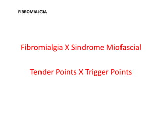 Fibromialgia X Sindrome Miofascial
Tender Points X Trigger Points
FIBROMIALGIA
 