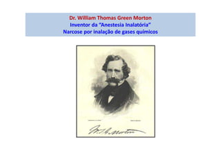 Dr. William Thomas Green Morton
Inventor da “Anestesia Inalatória”
Narcose por inalação de gases químicos
 