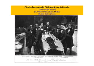 Primeira Demonstração Pública da Anestesia Cirurgica
- 16 de Outubro de 1846-
DR. William Thomas Green Morton
Dr. John Collins Warren
 