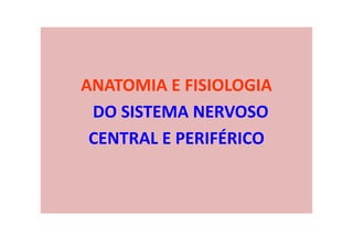 ANATOMIA E FISIOLOGIA
DO SISTEMA NERVOSO
CENTRAL E PERIFÉRICO
 