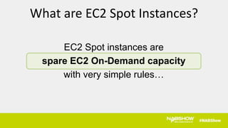 EC2 Spot instances are
spare EC2 On-Demand capacity
with very simple rules…
What are EC2 Spot Instances?
 