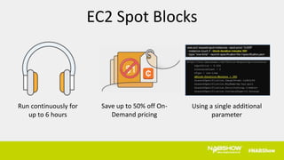Using a single additional
parameter
Run continuously for
up to 6 hours
Save up to 50% off On-
Demand pricing
$1
EC2 Spot Blocks
 