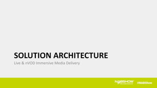 SOLUTION ARCHITECTURE
Live & nVOD Immersive Media Delivery
 