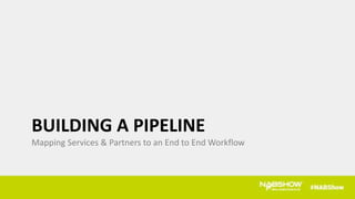 BUILDING A PIPELINE
Mapping Services & Partners to an End to End Workflow
 