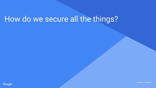 Proprietary + ConfidentialProprietary + Confidential
Proprietary + Confidential
How do we secure all the things?
 