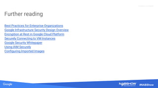 Proprietary + Confidential
#NABShow
Best Practices for Enterprise Organizations
Google Infrastructure Security Design Overview
Encryption at Rest in Google Cloud Platform
Securely Connecting to VM Instances
Google Security Whitepaper
Using IAM Securely
Configuring Imported Images
Further reading
 