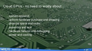 #NABShow
Cloud GPUs - no need to worry about...
...system research
...upfront hardware purchase and shipping
...physical space and racks
...assembly and test
...hardware failures and debugging
...power and cooling
 