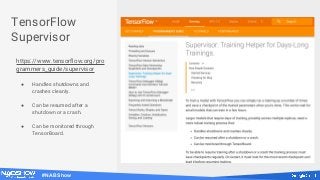 #NABShow
TensorFlow
Supervisor
https://www.tensorflow.org/pro
grammers_guide/supervisor
● Handles shutdowns and
crashes cleanly.
● Can be resumed after a
shutdown or a crash.
● Can be monitored through
TensorBoard.
 