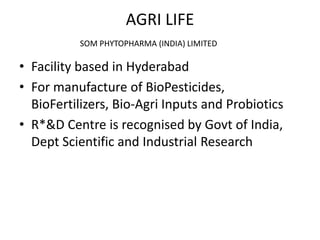AGRI LIFESOM PHYTOPHARMA (INDIA) LIMITED Facility based in Hyderabad For manufacture of BioPesticides, BioFertilizers, Bio-Agri Inputs and Probiotics R*&D Centre is recognised by Govt of India, Dept Scientific and Industrial Research 