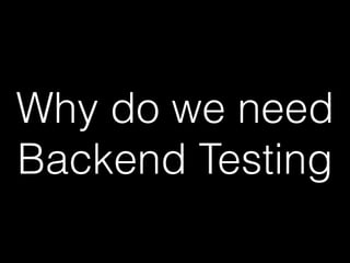 Why do we need
Backend Testing
 