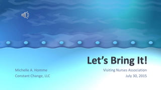 Visiting Nurses Association
July 30, 2015
Michelle A. Homme
Constant Change, LLC
 