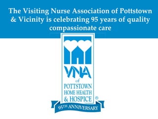 The Visiting Nurse Association of Pottstown
& Vicinity is celebrating 95 years of quality
            compassionate care
 