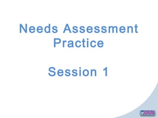 Needs Assessment
    Practice

   Session 1
 