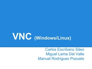 VNC (Windows/Linux)
           Carlos Escribano Sáez
           Miguel Lama Del Valle
        Manuel Rodríguez Pozuelo
 