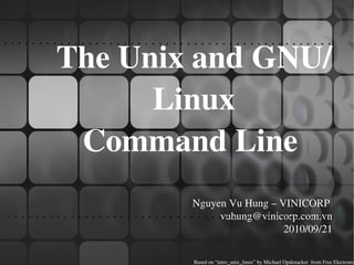 The Unix and GNU/Linux  Command Line  Nguyen Vu Hung – VINICORP  [email_address] 2010/09/21 Based on “intro_unix_linux” by Michael Opdenacker  from Free Electrons 