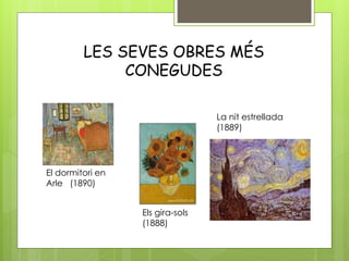 LES SEVES OBRES MÉS
CONEGUDES
El dormitori en
Arle (1890)
La nit estrellada
(1889)
Els gira-sols
(1888)
 