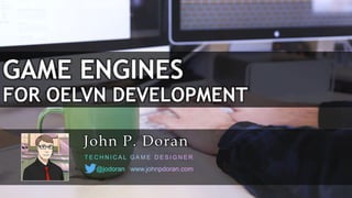GAME ENGINES
FOR OELVN DEVELOPMENT
John P. Doran
 