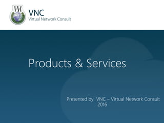 Presented by VNC – Virtual Network Consult
2016
Products & Services
 
