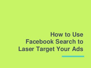 How to Use
Facebook Search to
Laser Target Your Ads
 