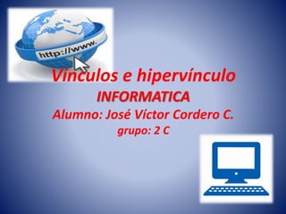 Vínculos e hipervínculo
INFORMATICA
Alumno: José Víctor Cordero C.
grupo: 2 C
 