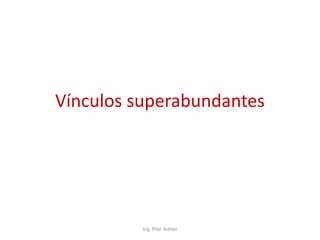 Vínculos superabundantes
Ing. Pilar Ibáñez
 