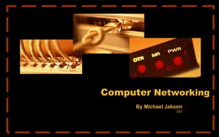 Computer Networking
By Michael Jakson
DIT
 