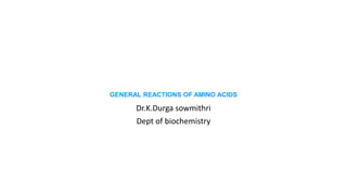 GENERAL REACTIONS OF AMINO ACIDS
Dr.K.Durga sowmithri
Dept of biochemistry
 