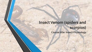 InsectVenom (spiders and
scorpios)
Course title: Insect Physiology
 