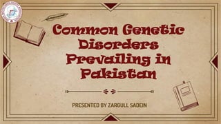 Common Genetic
Disorders
Prevailing in
Pakistan
PRESENTED BY ZARGULL SADEIN
 