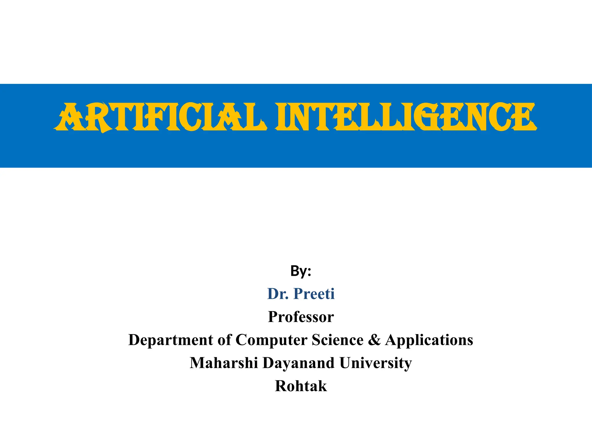 Artificial Intelligence
By:
Dr. Preeti
Professor
Department of Computer Science & Applications
Maharshi Dayanand University
Rohtak
 