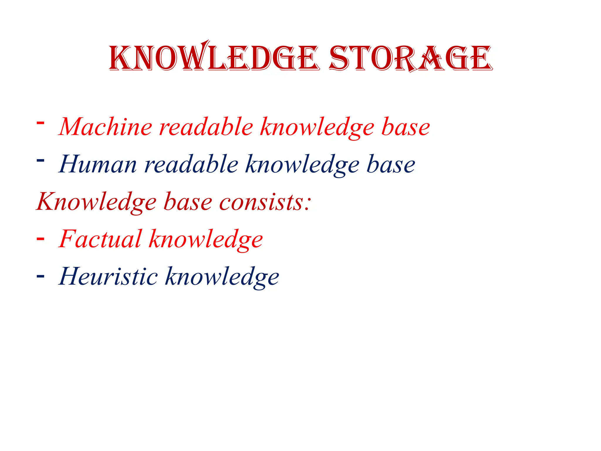 Knowledge storage
- Machine readable knowledge base
- Human readable knowledge base
Knowledge base consists:
- Factual knowledge
- Heuristic knowledge
 