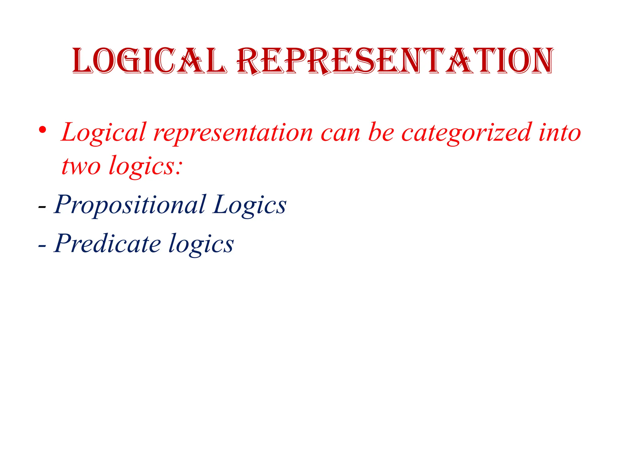 Logical Representation
• Logical representation can be categorized into
two logics:
- Propositional Logics
- Predicate logics
 