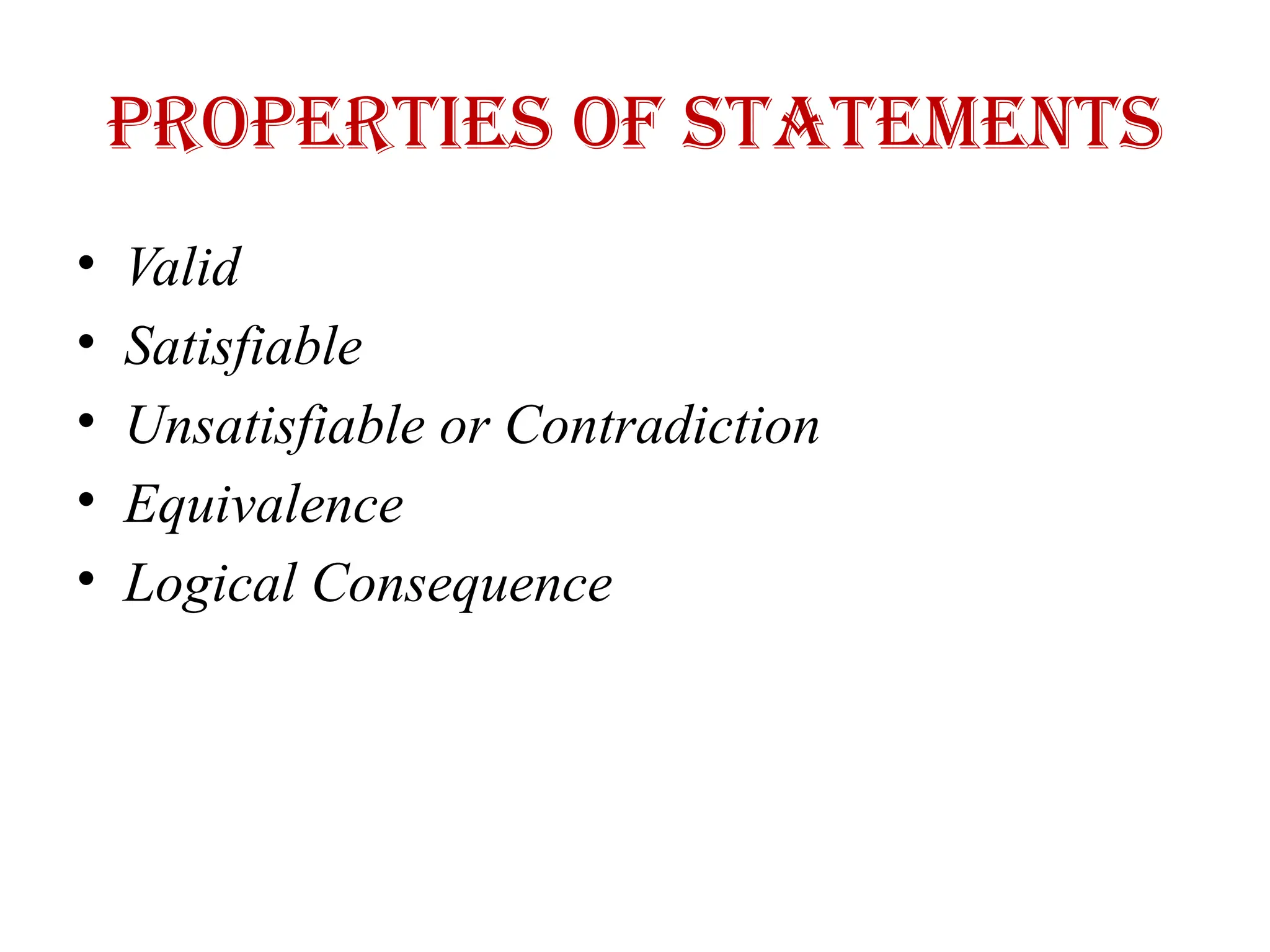 Properties of statements
• Valid
• Satisfiable
• Unsatisfiable or Contradiction
• Equivalence
• Logical Consequence
 