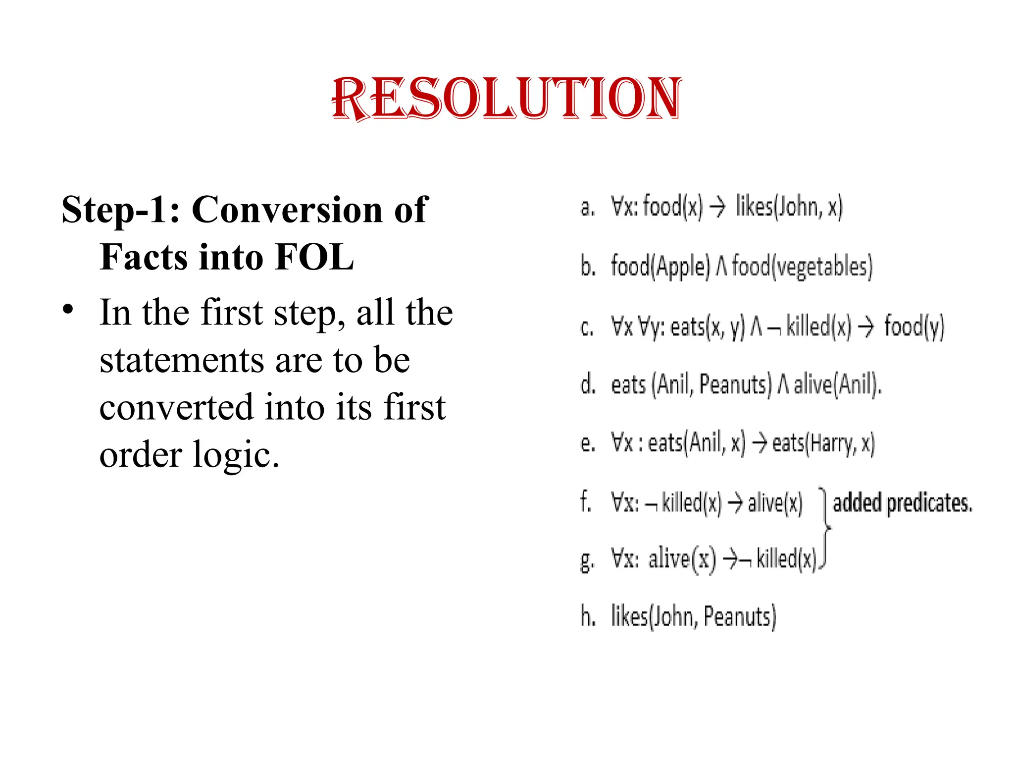 Resolution
Step-1: Conversion of
Facts into FOL
• In the first step, all the
statements are to be
converted into its first
order logic.
 