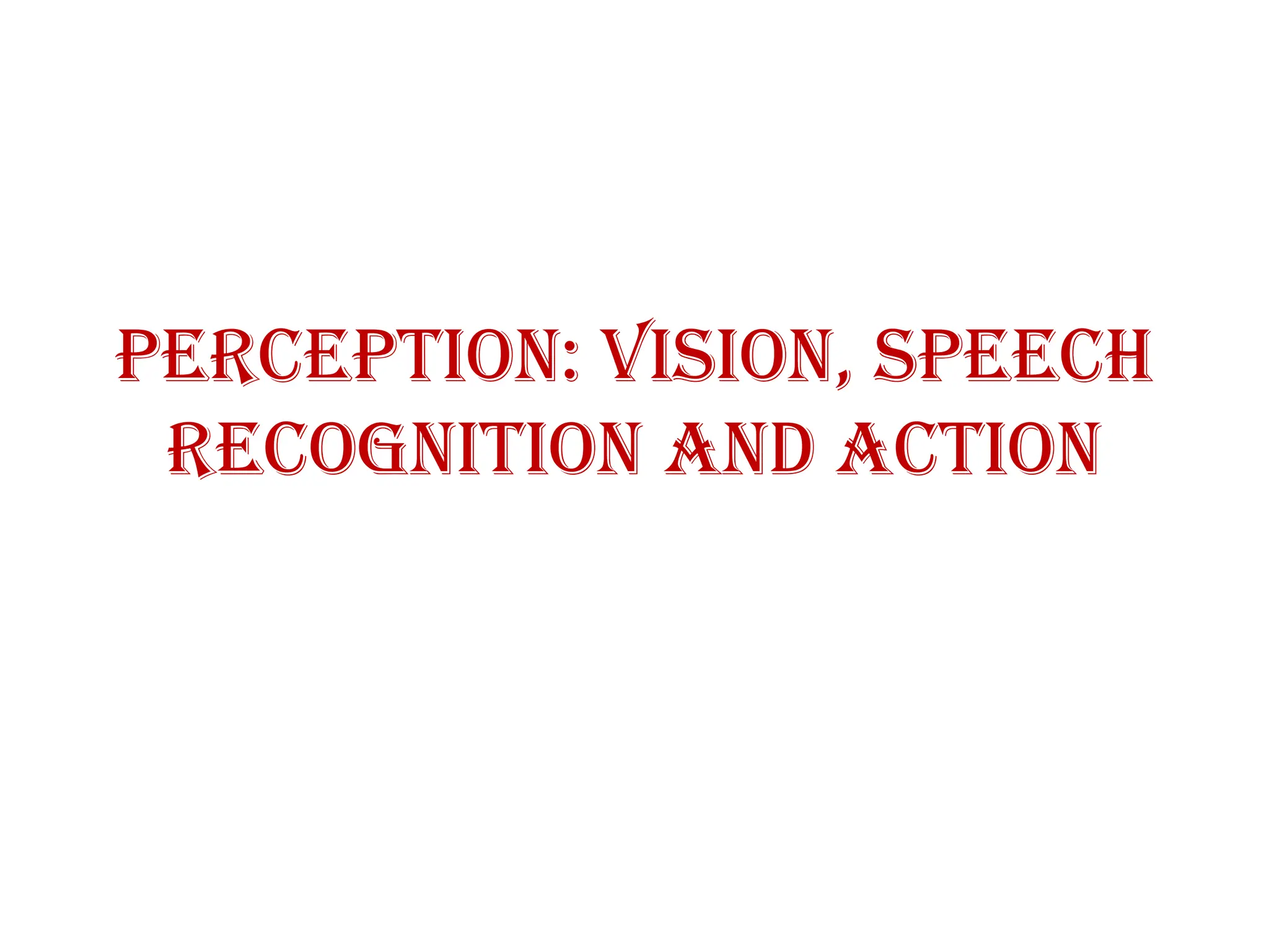 PERCEPTION: vision, speech
recognition and action
 