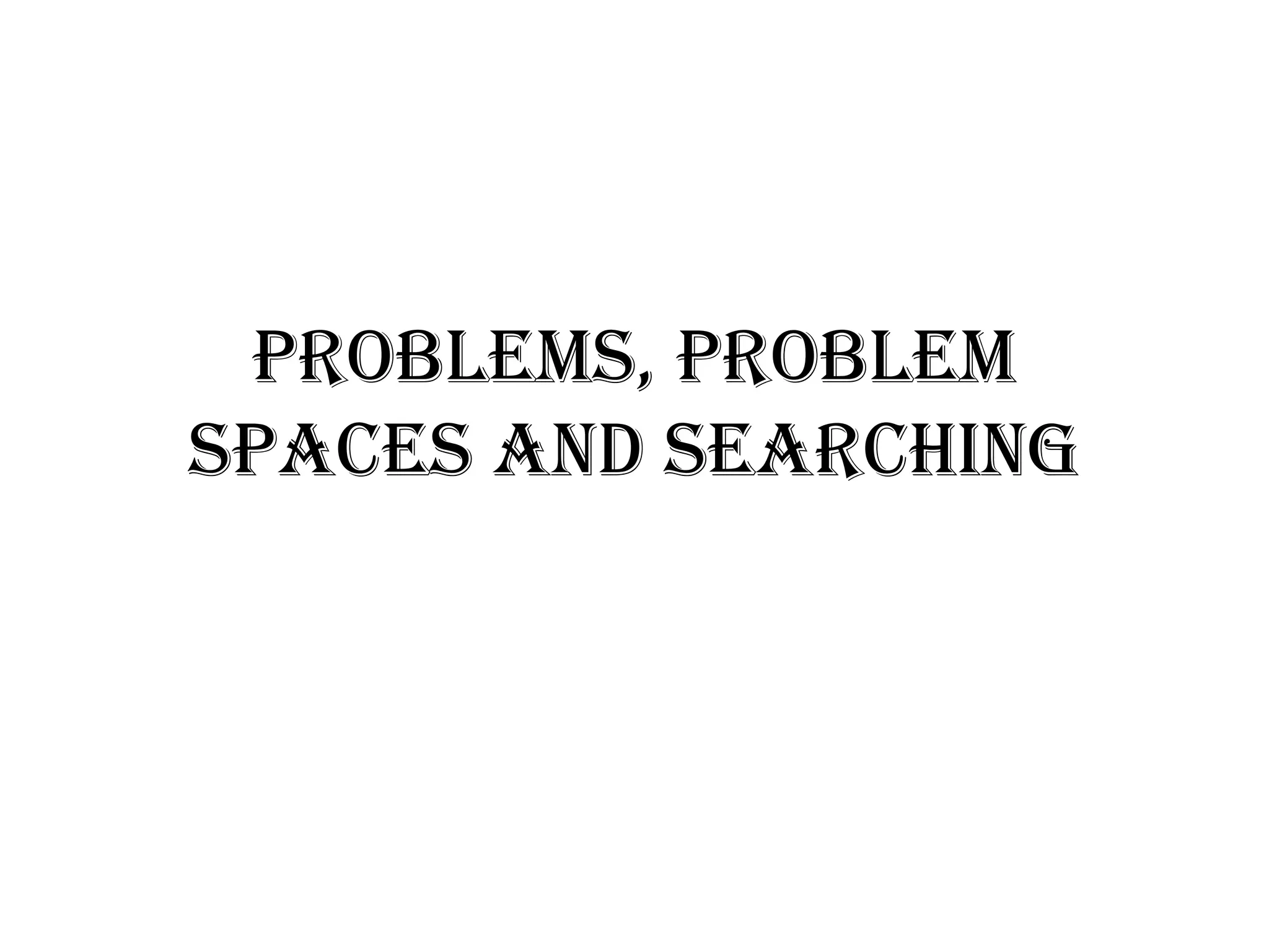 Problems, Problem
Spaces and Searching
 