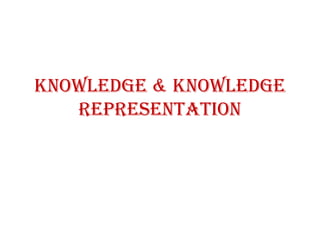Knowledge & Knowledge
representation
 