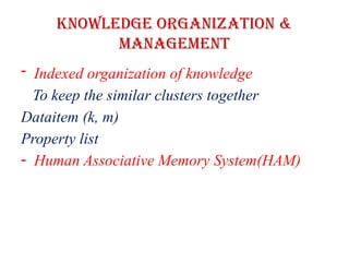 Knowledge Organization &
Management
- Indexed organization of knowledge
To keep the similar clusters together
Dataitem (k, m)
Property list
- Human Associative Memory System(HAM)
 