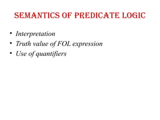 Semantics of Predicate logic
• Interpretation
• Truth value of FOL expression
• Use of quantifiers
 