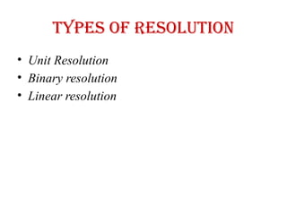 Types of resolution
• Unit Resolution
• Binary resolution
• Linear resolution
 